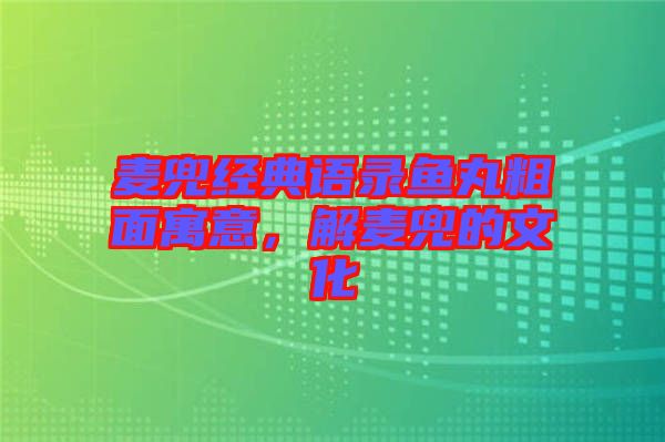 麥兜經(jīng)典語錄魚丸粗面寓意，解麥兜的文化