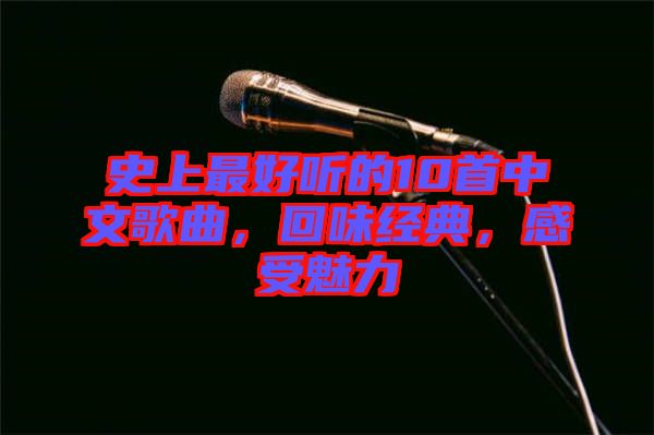 史上最好聽(tīng)的10首中文歌曲，回味經(jīng)典，感受魅力