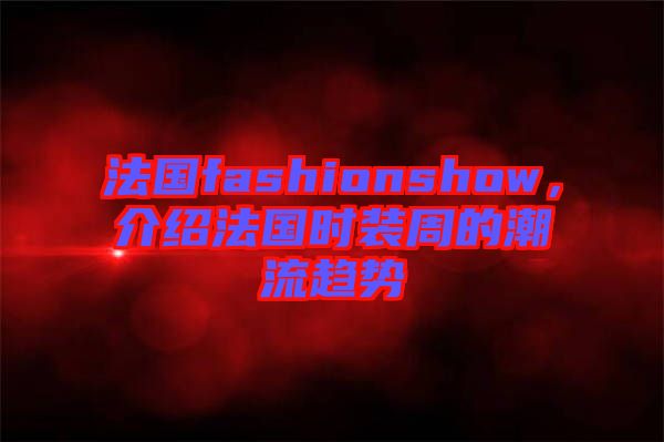 法國fashionshow，介紹法國時裝周的潮流趨勢