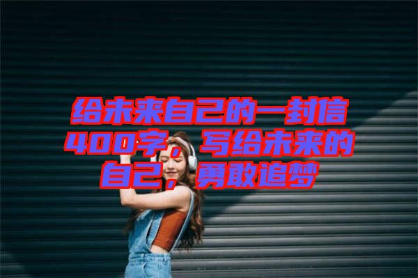 給未來自己的一封信400字，寫給未來的自己，勇敢追夢