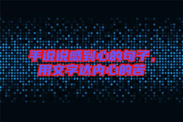 手說說感到心的句子，用文字達(dá)內(nèi)心的苦