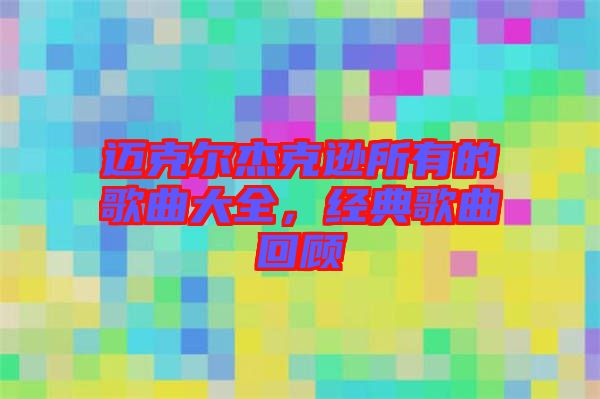邁克爾杰克遜所有的歌曲大全，經典歌曲回顧