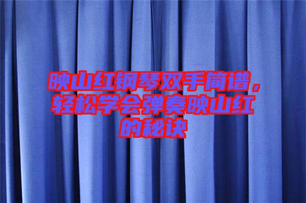 映山紅鋼琴雙手簡譜，輕松學(xué)會(huì)彈奏映山紅的秘訣