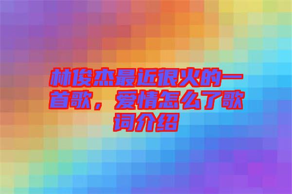林俊杰最近很火的一首歌，愛情怎么了歌詞介紹