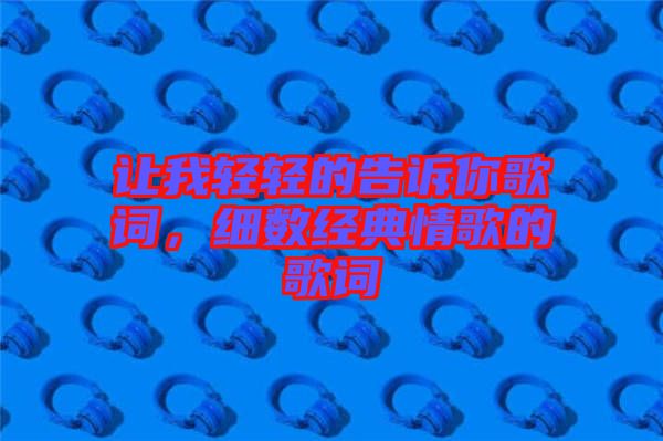讓我輕輕的告訴你歌詞，細數(shù)經(jīng)典情歌的歌詞