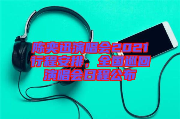 陳奕迅演唱會(huì)2021行程安排，全國巡回演唱會(huì)日程公布