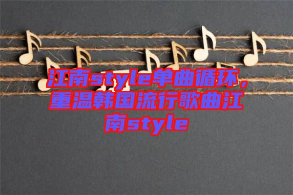 江南style單曲循環(huán)，重溫韓國流行歌曲江南style