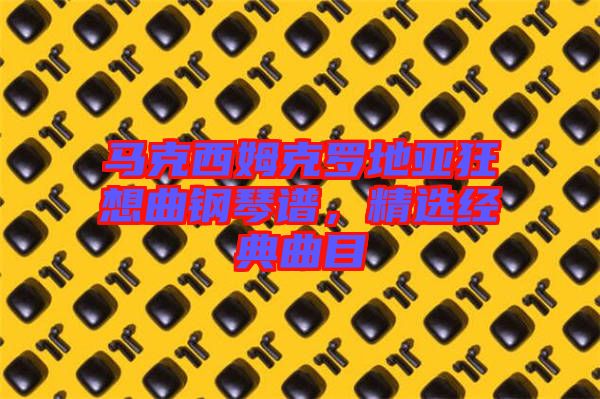 馬克西姆克羅地亞狂想曲鋼琴譜，精選經(jīng)典曲目