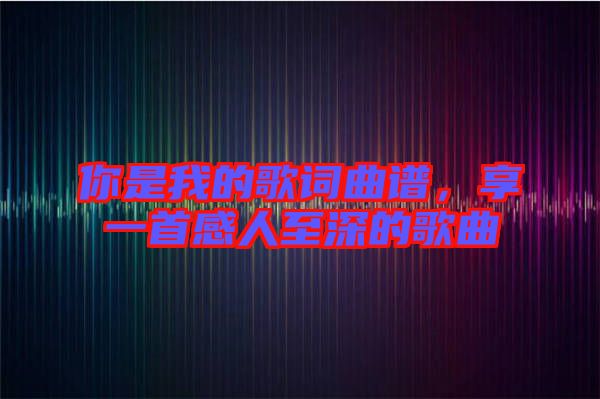 你是我的歌詞曲譜，享一首感人至深的歌曲