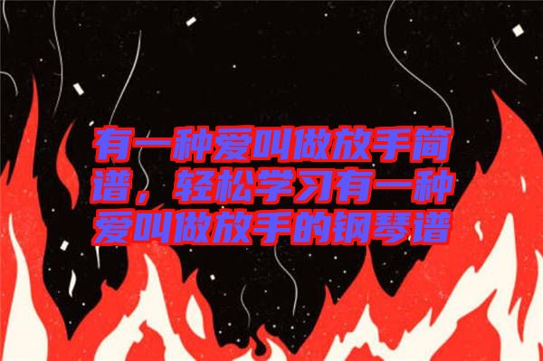 有一種愛叫做放手簡(jiǎn)譜，輕松學(xué)習(xí)有一種愛叫做放手的鋼琴譜