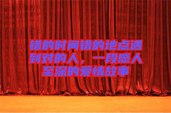 錯(cuò)的時(shí)間錯(cuò)的地點(diǎn)遇到對的人，一段感人至深的愛情故事