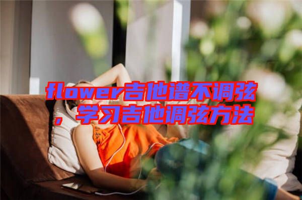 flower吉他譜不調(diào)弦，學(xué)習(xí)吉他調(diào)弦方法