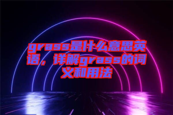 grass是什么意思英語，詳解grass的詞義和用法