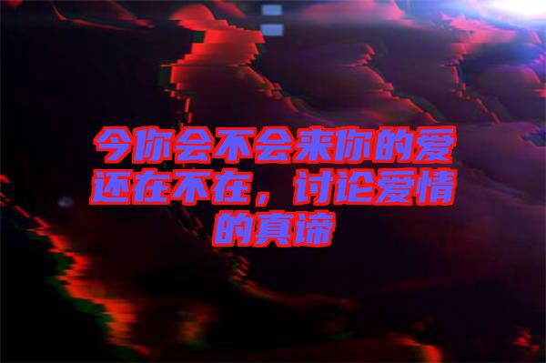 今你會(huì)不會(huì)來(lái)你的愛(ài)還在不在，討論愛(ài)情的真諦