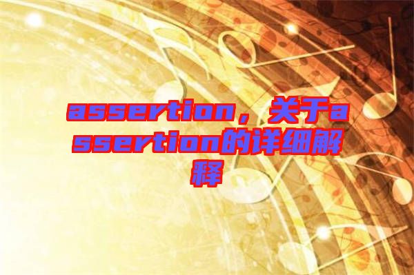 assertion，關(guān)于assertion的詳細(xì)解釋