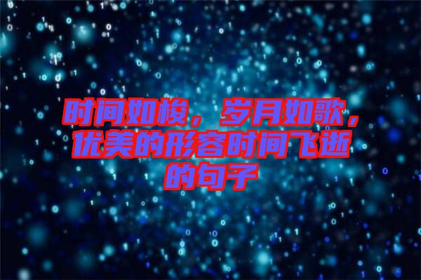 時間如梭，歲月如歌，優(yōu)美的形容時間飛逝的句子