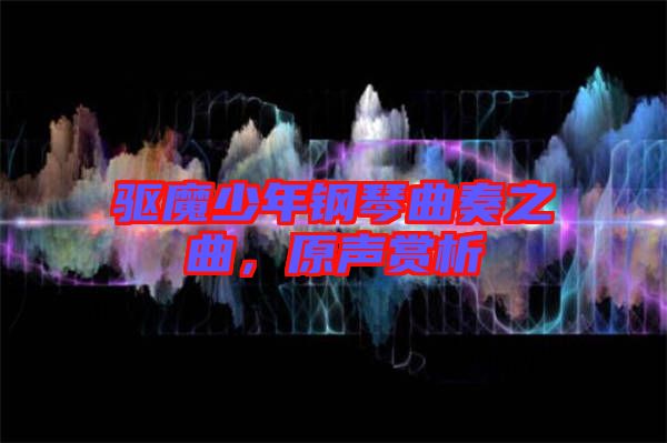驅(qū)魔少年鋼琴曲奏之曲，原聲賞析
