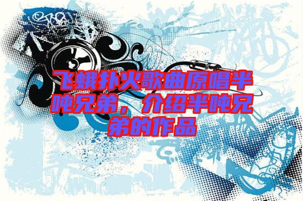 飛蛾撲火歌曲原唱半噸兄弟，介紹半噸兄弟的作品