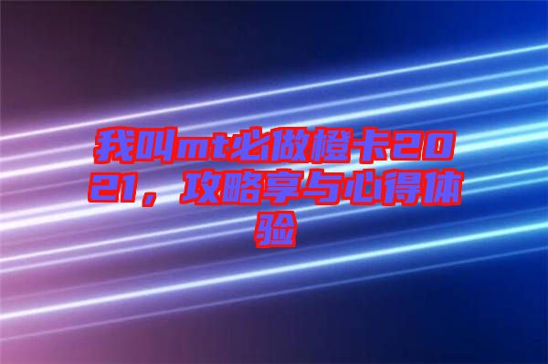 我叫mt必做橙卡2021，攻略享與心得體驗