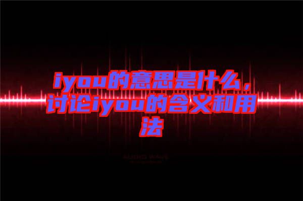 iyou的意思是什么，討論iyou的含義和用法