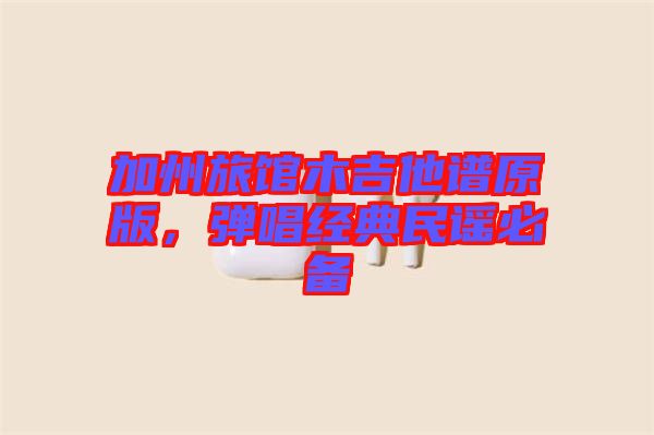 加州旅館木吉他譜原版，彈唱經(jīng)典民謠必備