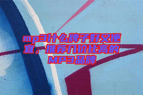 mp3什么牌子好又便宜，推薦幾價比高的MP3品牌