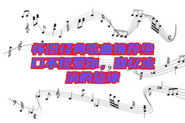 懷舊經(jīng)典歌曲推薦絕口不提愛你，回憶流淌的旋律