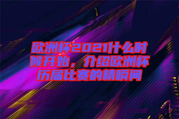 歐洲杯2021什么時(shí)候開始，介紹歐洲杯歷屆比賽的精瞬間