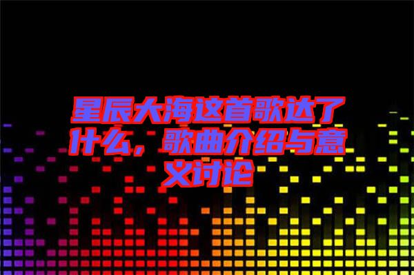 星辰大海這首歌達(dá)了什么，歌曲介紹與意義討論