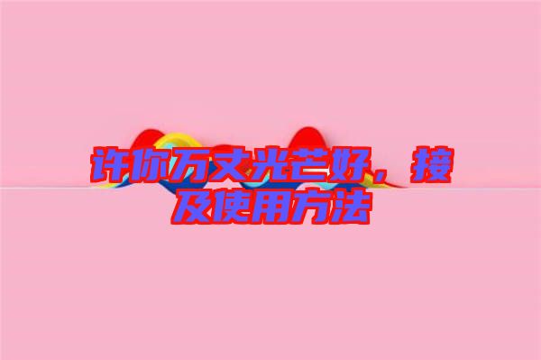 許你萬(wàn)丈光芒好，接及使用方法