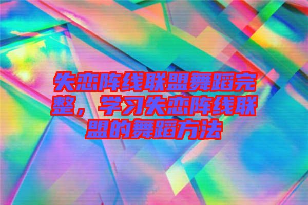 失戀陣線聯(lián)盟舞蹈完整，學(xué)習(xí)失戀陣線聯(lián)盟的舞蹈方法