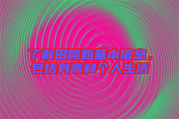 了解田馥甄基本信息，包括身高和個人生活