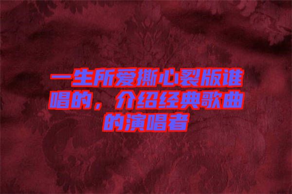 一生所愛(ài)撕心裂版誰(shuí)唱的，介紹經(jīng)典歌曲的演唱者