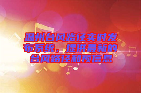 溫州臺(tái)風(fēng)路徑實(shí)時(shí)發(fā)布系統(tǒng)，提供最新的臺(tái)風(fēng)路徑和預(yù)信息