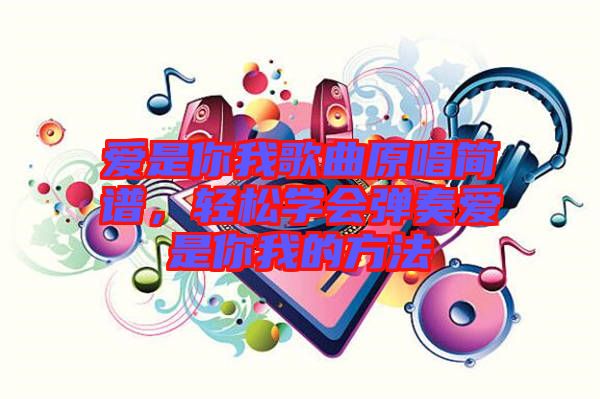 愛是你我歌曲原唱簡譜，輕松學(xué)會彈奏愛是你我的方法