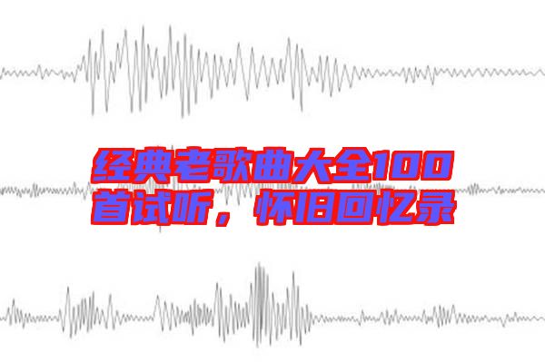 經(jīng)典老歌曲大全100首試聽(tīng)，懷舊回憶錄