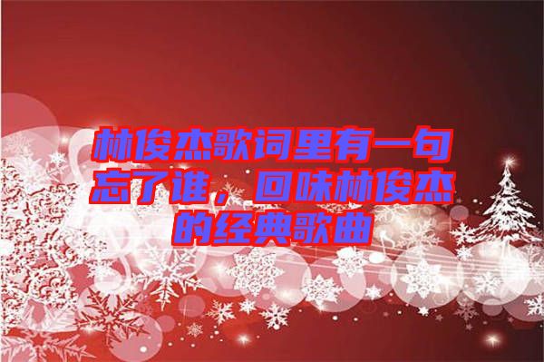 林俊杰歌詞里有一句忘了誰，回味林俊杰的經(jīng)典歌曲