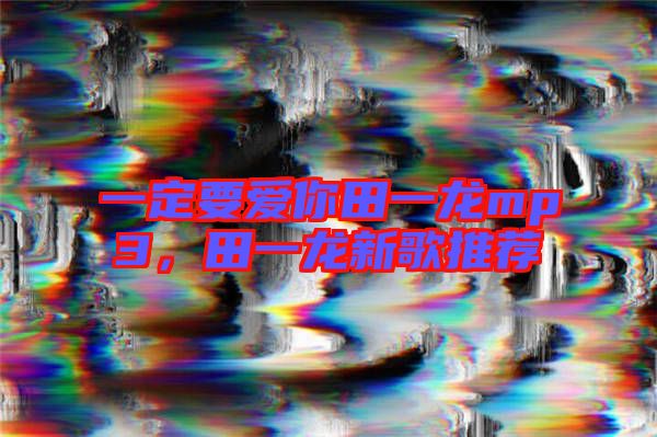 一定要愛(ài)你田一龍mp3，田一龍新歌推薦