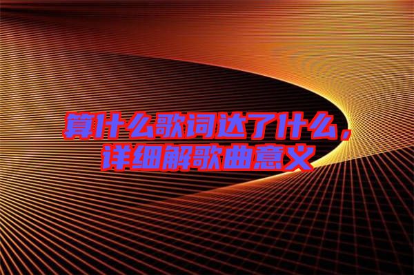 算什么歌詞達(dá)了什么，詳細(xì)解歌曲意義