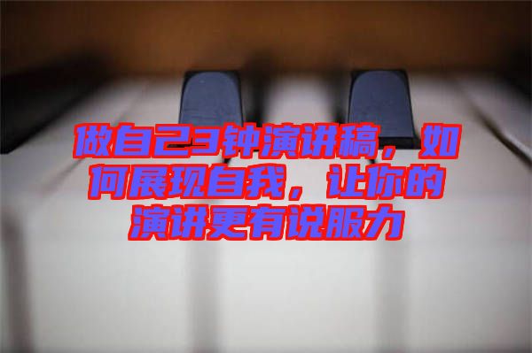 做自己3鐘演講稿，如何展現(xiàn)自我，讓你的演講更有說服力