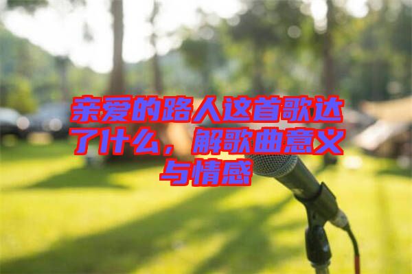 親愛的路人這首歌達了什么，解歌曲意義與情感