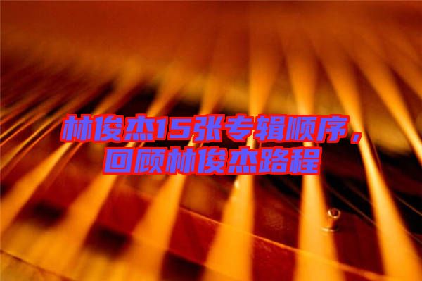 林俊杰15張專輯順序，回顧林俊杰路程
