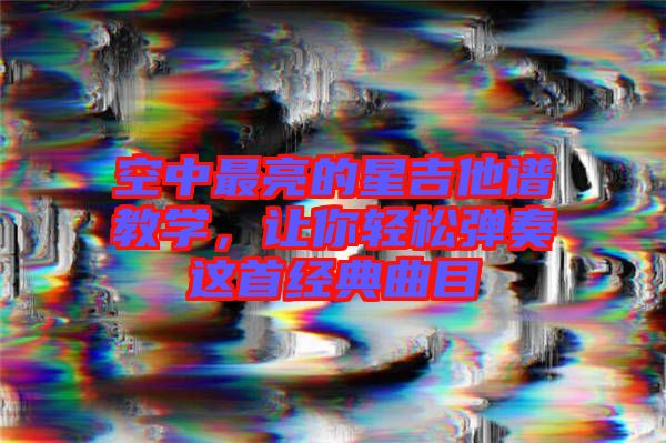 空中最亮的星吉他譜教學(xué)，讓你輕松彈奏這首經(jīng)典曲目