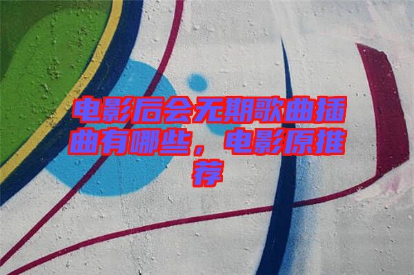 電影后會(huì)無(wú)期歌曲插曲有哪些，電影原推薦
