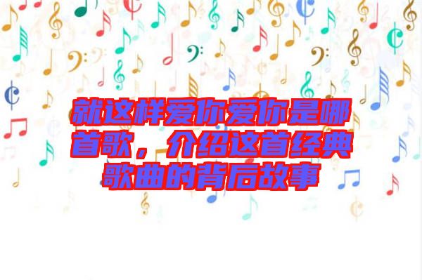 就這樣愛你愛你是哪首歌，介紹這首經(jīng)典歌曲的背后故事