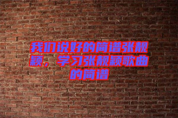 我們說(shuō)好的簡(jiǎn)譜張靚穎，學(xué)習(xí)張靚穎歌曲的簡(jiǎn)譜