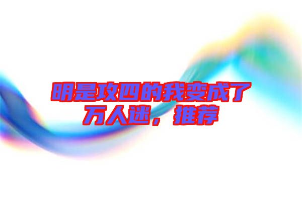 明是攻四的我變成了萬人迷，推薦
