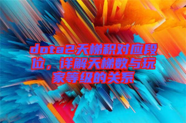dota2天梯積對應段位，詳解天梯數(shù)與玩家等級的關系