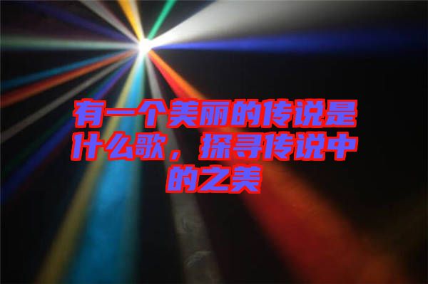 有一個美麗的傳說是什么歌，探尋傳說中的之美