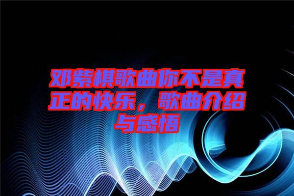 鄧紫棋歌曲你不是真正的快樂，歌曲介紹與感悟